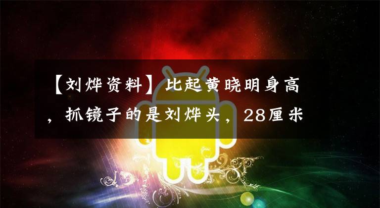 【刘烨资料】比起黄晓明身高，抓镜子的是刘烨头，28厘米的头比吴彦珠大一圈。