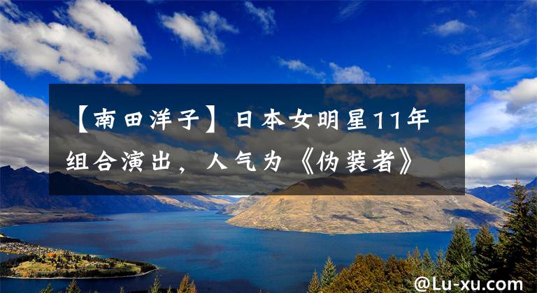 【南田洋子】日本女明星11年组合演出，人气为《伪装者》，结婚的2男子全部在中国3763