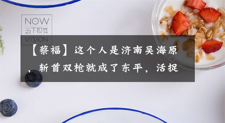 【蔡福】这个人是济南吴海原，斩首双枪就成了东平，活捉铁臂彩服。