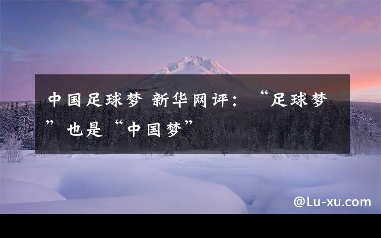 中国足球梦 新华网评：“足球梦”也是“中国梦”