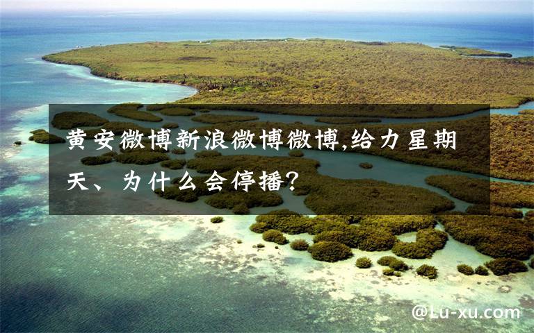 黄安微博新浪微博微博,给力星期天、为什么会停播？