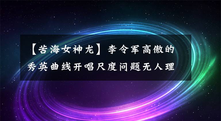 【苦海女神龙】李令军高傲的秀英曲线开唱尺度问题无人理会。