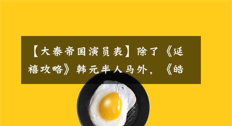 【大秦帝国演员表】除了《延禧攻略》韩元半人马外，《皓镧传》里还有这么多熟悉的面孔！