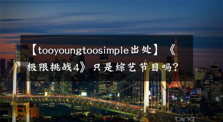 【tooyoungtoosimple出处】《极限挑战4》只是综艺节目吗？Too  young  too  simple！