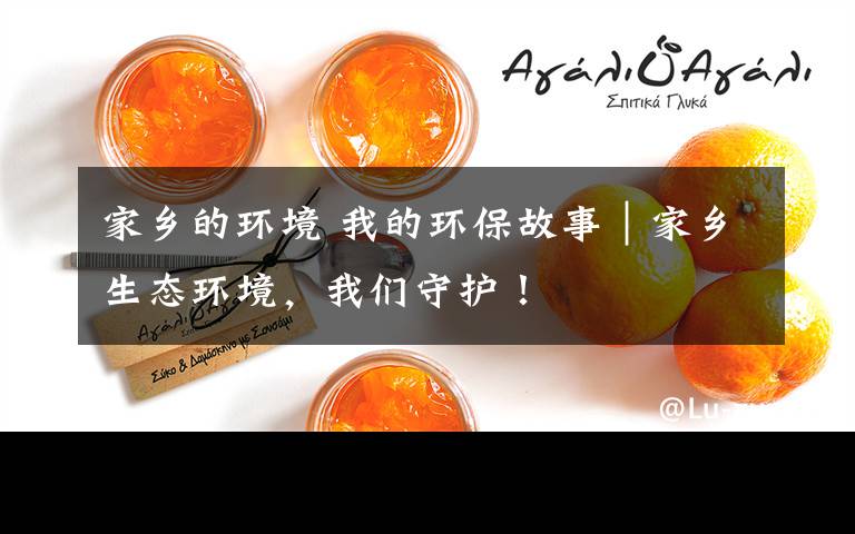 家乡的环境 我的环保故事｜家乡生态环境，我们守护！