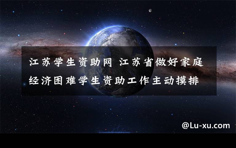 江苏学生资助网 江苏省做好家庭经济困难学生资助工作主动摸排 做到“不漏一人”