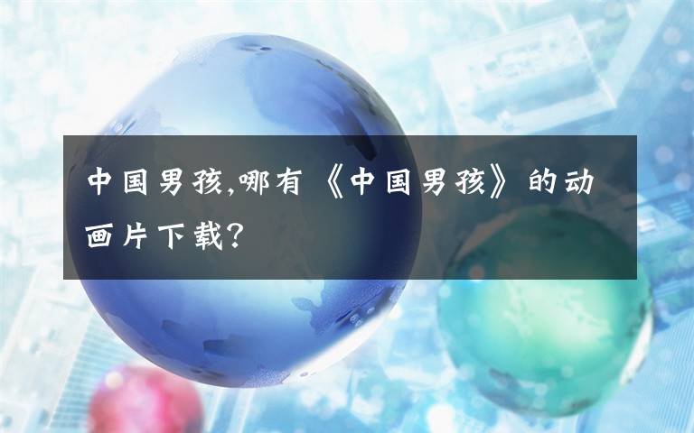 中国男孩,哪有《中国男孩》的动画片下载？