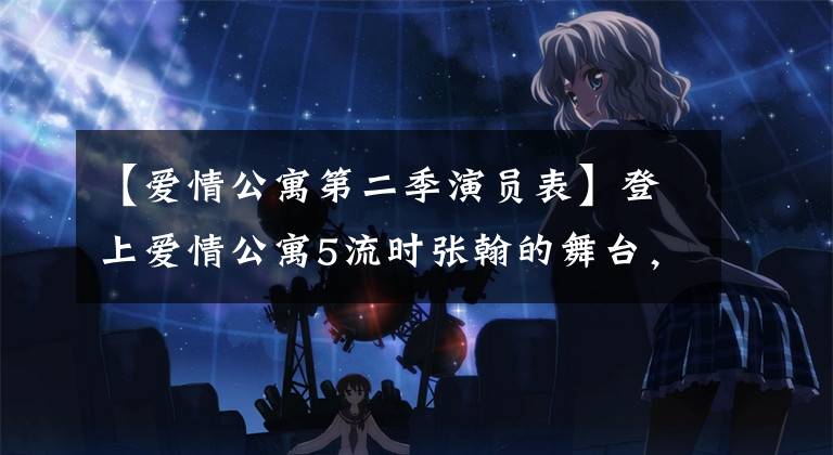 【爱情公寓第二季演员表】登上爱情公寓5流时张翰的舞台，女子组退演陈河、娄艺潇等现状曝光了