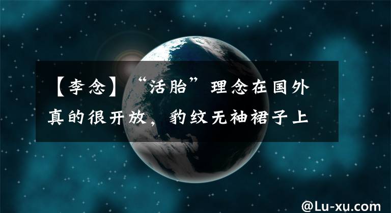 【李念】“活胎”理念在国外真的很开放，豹纹无袖裙子上穿着马丁靴，英姿飒爽，也很漂亮。(莎士比亚。哈姆雷特。)