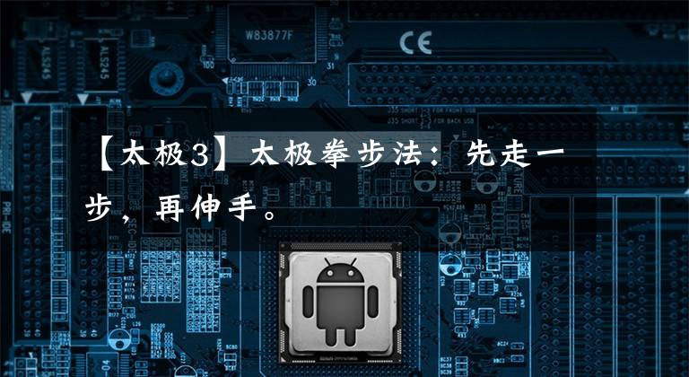 【太极3】太极拳步法：先走一步，再伸手。