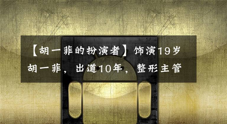 【胡一菲的扮演者】饰演19岁胡一菲，出道10年，整形主管昆曲全燮，Luisho娱乐人生。