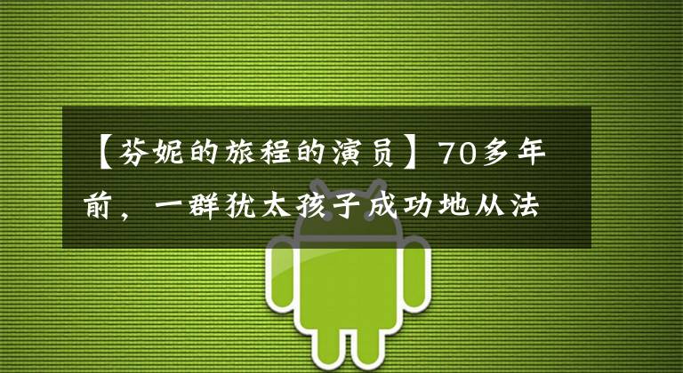【芬妮的旅程的演员】70多年前，一群犹太孩子成功地从法国逃到瑞士。