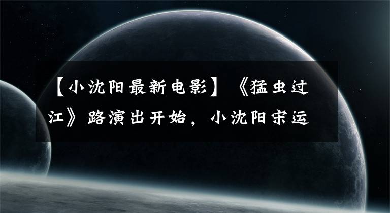 【小沈阳最新电影】《猛虫过江》路演出开始，小沈阳宋运华挑战煎饼果子
