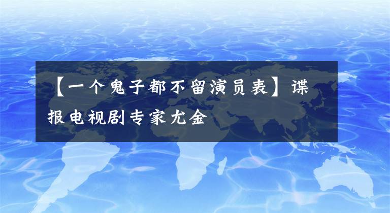 【一个鬼子都不留演员表】谍报电视剧专家尤金