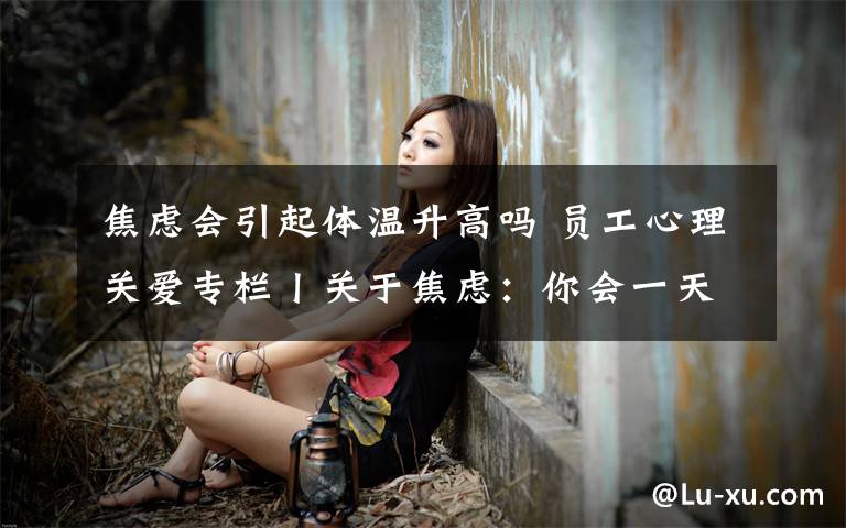 焦虑会引起体温升高吗 员工心理关爱专栏丨关于焦虑：你会一天量20几次体温吗？