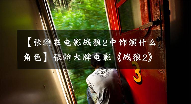 【张翰在电影战狼2中饰演什么角色】张翰大牌电影《战狼2》镜头被删除了吗？任性的总裁看起来病了！