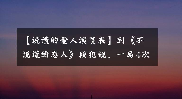 【说谎的爱人演员表】到《不说谎的恋人》段犯规，一局4次亲吻，宝物少年申云点火