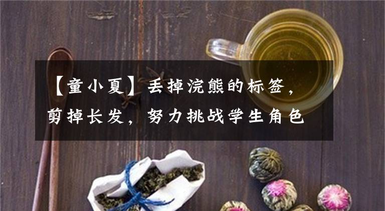【童小夏】丢掉浣熊的标签，剪掉长发，努力挑战学生角色，兰英们不怕热。