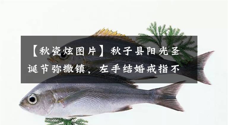 【秋瓷炫图片】秋子县阳光圣诞节弥撒镇，左手结婚戒指不见了，多张照片没有看到丈夫吴晓光。