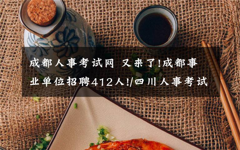成都人事考试网 又来了!成都事业单位招聘412人!/四川人事考试网