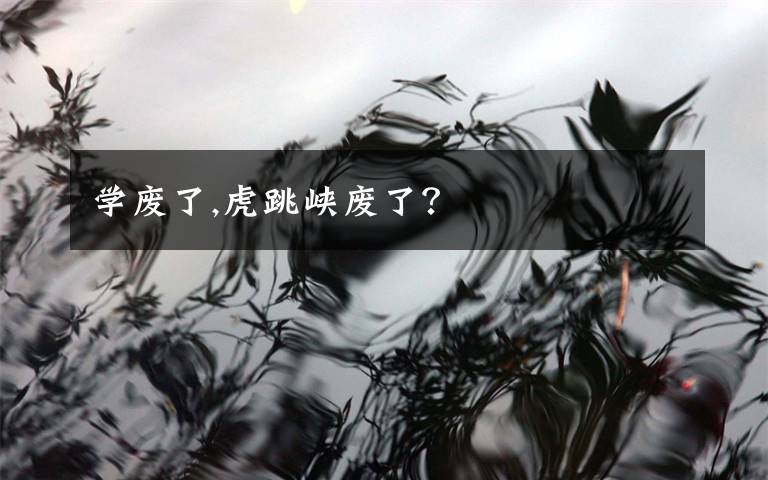 学废了,虎跳峡废了？