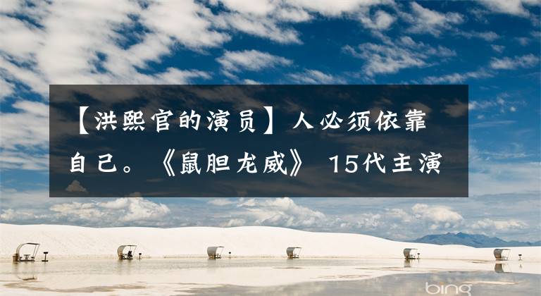 【洪熙官的演员】人必须依靠自己。《鼠胆龙威》 15代主演你还记得谁吗？