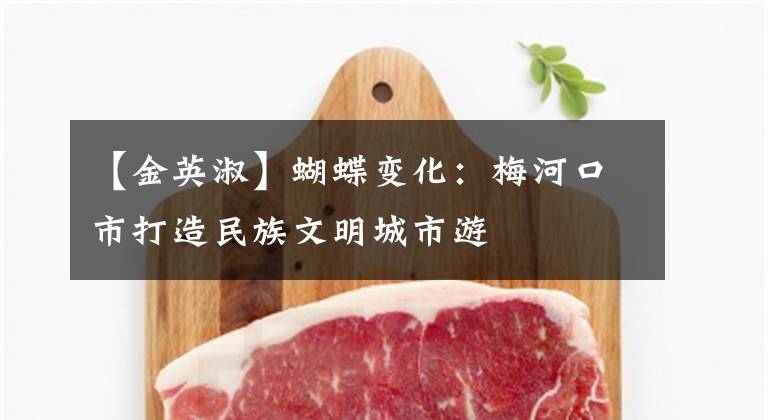 【金英淑】蝴蝶变化：梅河口市打造民族文明城市游