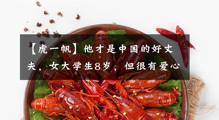 【虎一帆】他才是中国的好丈夫，女大学生8岁，但很有爱心，为了孩子而丁克。