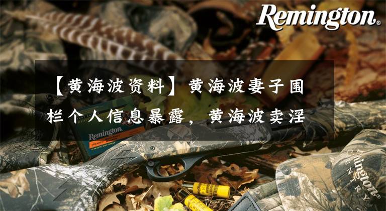 【黄海波资料】黄海波妻子围栏个人信息暴露，黄海波卖淫入狱。