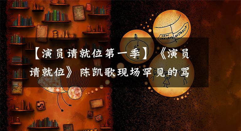 【演员请就位第一季】《演员请就位》陈凯歌现场罕见的骂人挑战规则，夏瑜：太难了。