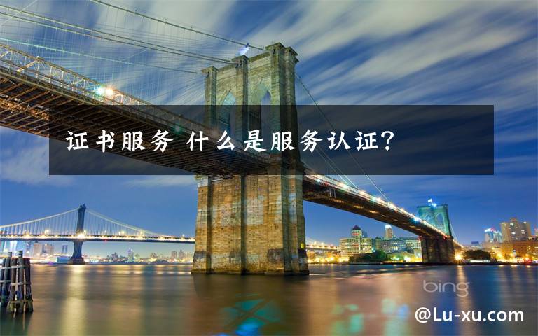 证书服务 什么是服务认证？