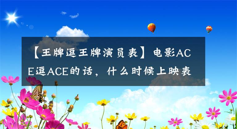 【王牌逗王牌演员表】电影ACE逗ACE的话，什么时候上映表演者表及剧情介绍？