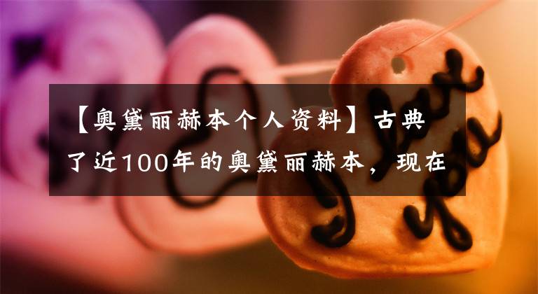【奥黛丽赫本个人资料】古典了近100年的奥黛丽赫本，现在好像也穿得那么好。