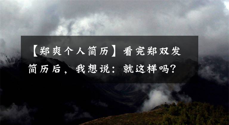 【郑爽个人简历】看完郑双发简历后，我想说：就这样吗？简历应该这样写