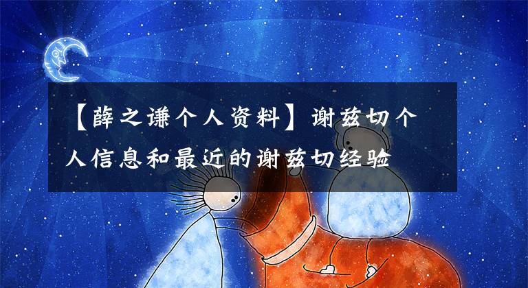 【薛之谦个人资料】谢兹切个人信息和最近的谢兹切经验