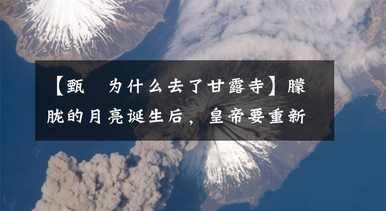 【甄嬛为什么去了甘露寺】朦胧的月亮诞生后，皇帝要重新和解，甄嬛为什么要去甘露寺修行？