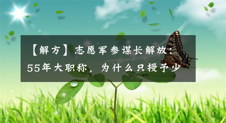 【解方】志愿军参谋长解放：55年大职称，为什么只授予少将军衔？三个原因