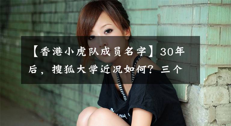 【香港小虎队成员名字】30年后，搜狐大学近况如何？三个人同时出道，现在三个成员差距这么大