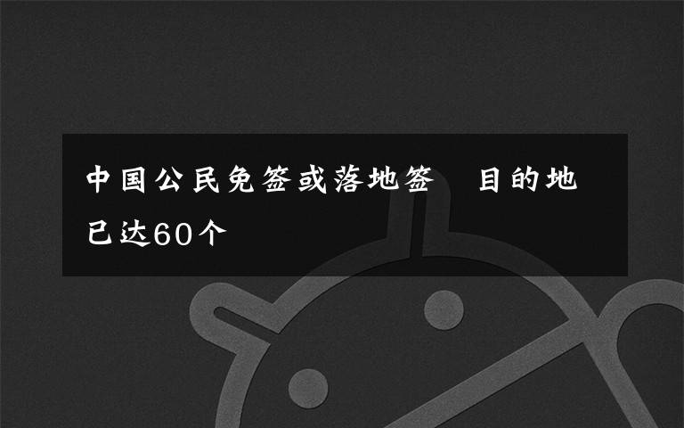 中国公民免签或落地签　目的地已达60个