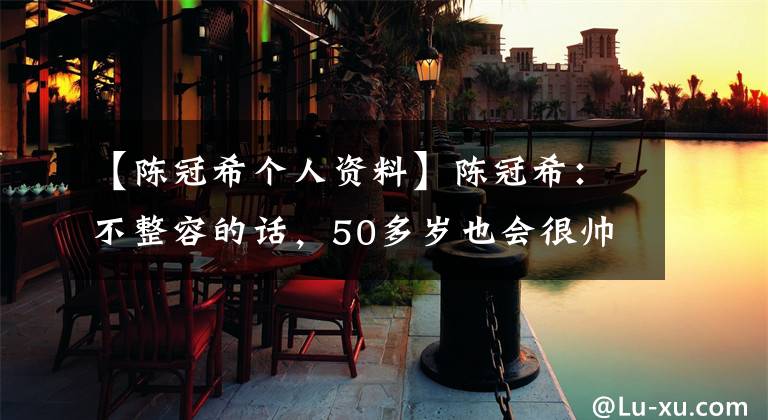 【陈冠希个人资料】陈冠希：不整容的话，50多岁也会很帅的。