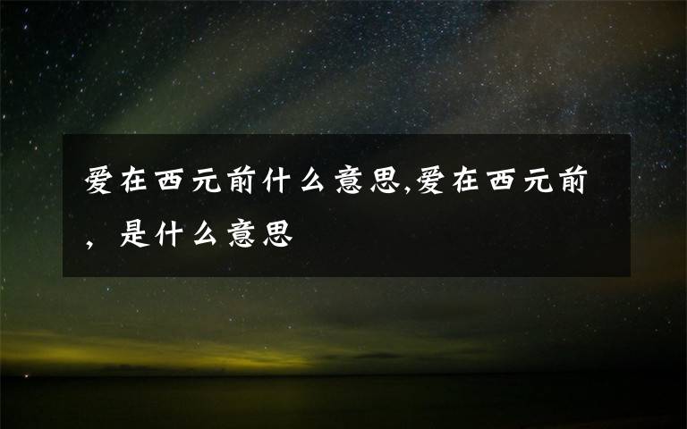 爱在西元前什么意思,爱在西元前，是什么意思