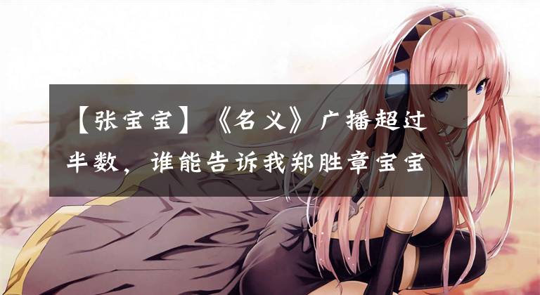 【张宝宝】《名义》广播超过半数，谁能告诉我郑胜章宝宝还要抢多久？