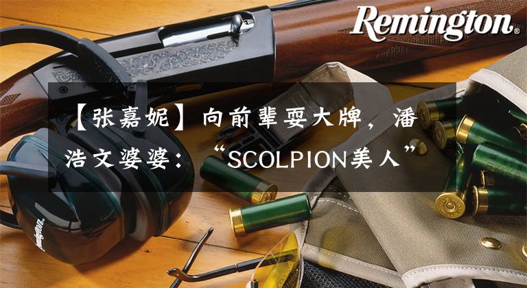 【张嘉妮】向前辈耍大牌，潘浩文婆婆：“SCOLPION美人”张子尼，为什么这么强？