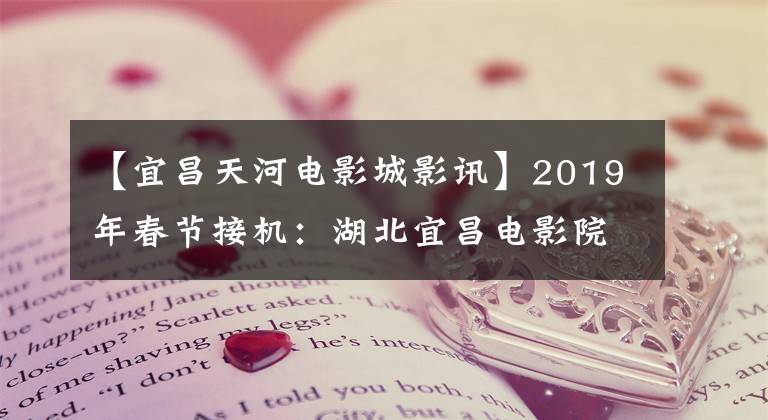【宜昌天河电影城影讯】2019年春节接机：湖北宜昌电影院观众络绎不绝，美女演唱主角。