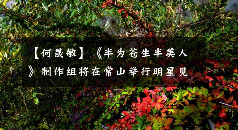 【何晟敏】《半为苍生半美人》制作组将在常山举行明星见面会
