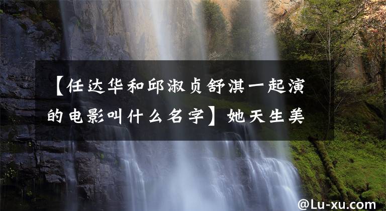 【任达华和邱淑贞舒淇一起演的电影叫什么名字】她天生美丽，她取得了无数成就，她因那出戏而出名！