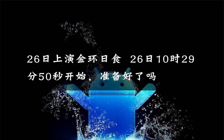 26日上演金环日食  26日10时29分50秒开始，准备好了吗