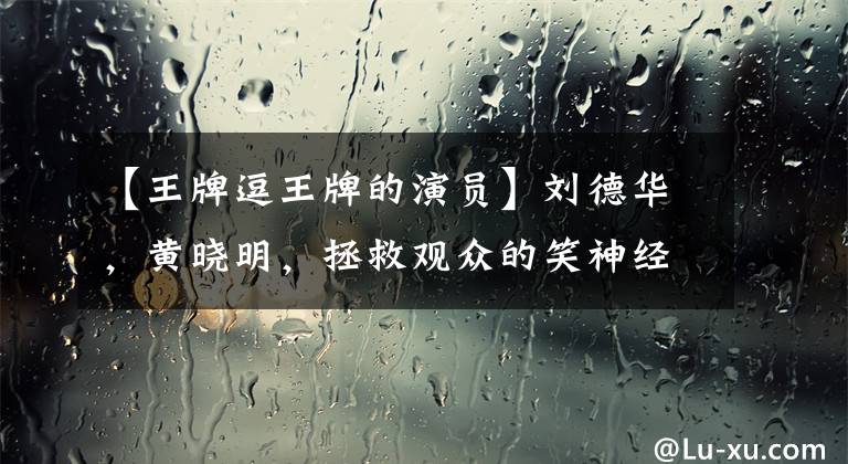 【王牌逗王牌的演员】刘德华，黄晓明，拯救观众的笑神经《王牌逗王牌》提前笑国庆