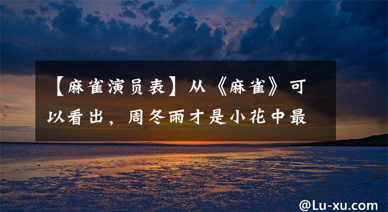【麻雀演员表】从《麻雀》可以看出，周冬雨才是小花中最不冒烟的一个。