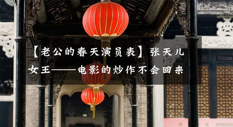 【老公的春天演员表】张天儿女王——电影的炒作不会回来